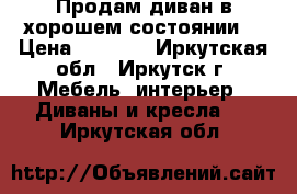 Продам диван в хорошем состоянии  › Цена ­ 4 000 - Иркутская обл., Иркутск г. Мебель, интерьер » Диваны и кресла   . Иркутская обл.